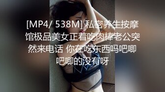 [MP4/ 538M] 私密养生按摩馆极品美女正着吃肉棒老公突然来电话 你在吃东西吗吧唧吧唧的没有呀