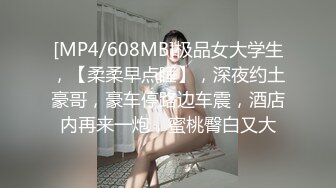 [MP4/608MB]极品女大学生，【柔柔早点睡】，深夜约土豪哥，豪车停路边车震，酒店内再来一炮，蜜桃臀白又大