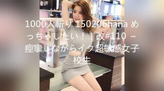 1000人斬り 150206hana めっちゃしたい！！改#110 ～痙攣しながらイク超敏感女子校生