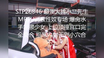 STP26846 超顶大神小二先生MRTU调教性奴专场 爆肏水手制服少女 上位顶撞宫口完全交合 粗屌内射干到小穴合不上