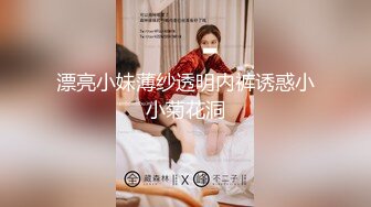 漂亮小妹薄纱透明内裤诱惑小小菊花洞