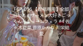 FCP-096 【配信専用】全部出して！ザーメン大好きごっくんバキュームフェラ #4 佐々木夏菜 菅原かんな 川栄結愛