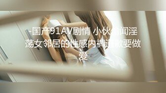 -国产91AV剧情 小伙偷闻淫荡女邻居的性感内裤道歉要做爱