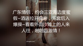 广东情侣，约会三亚海边度蜜假~酒店拉开窗帘，无套后入爆操~看着外面沙滩上的人来人往，啪啪超激情！