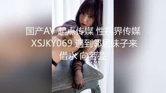 国产AV 起点传媒 性视界传媒 XSJKY069 遇到邻居妹子来借水 向若芸