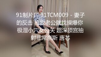 91制片厂 91TCM009 - 妻子的反击 抢我老公就找操爆你 极湿小穴女公关 超深顶宫抽射非常奈斯 唐芯