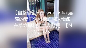 【自整理】Hot_wife_Vika 淫荡的妻子勾引她的网球教练 在草堆里和陌生人做爱   【NV】 (25)