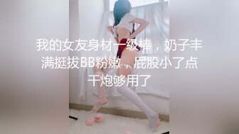 我的女友身材一级棒，奶子丰满挺拔BB粉嫩，屁股小了点干炮够用了