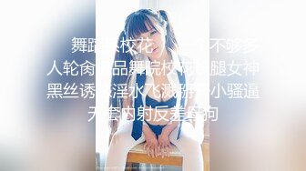 ❤️舞蹈系校花❤️一个不够多人轮肏极品舞院校花长腿女神黑丝诱惑淫水飞溅掰开小骚逼无套内射反差母狗