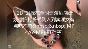 [2DF2]探花全国巡演酒店嫖妓偷拍打桩式侧入到卖淫女有点吃不消&nbsp;&nbsp;[MP4/69MB][BT种子]