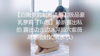 【白嫩萝莉制服诱惑】极品豪乳萝莉『Tu酱』最新露出私拍 露出边走边冰屌插穴紫薇 高潮喷射如洪水 (1)