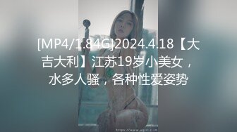 [MP4/1.84G]2024.4.18【大吉大利】江苏19岁小美女，水多人骚，各种性爱姿势