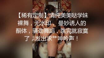 【稀有定制】清纯美美哒学妹裸舞，无水印， 曼妙诱人的酮体，骚劲舞蹈，跳完就寂寞了，发出求艹呻吟声！