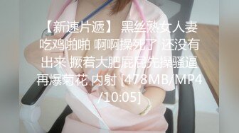 【新速片遞】 黑丝熟女人妻吃鸡啪啪 啊啊操死了 还没有出来 撅着大肥屁屁先操骚逼再爆菊花 内射 [478MB/MP4/10:05]