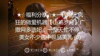 ★☆福利分享☆★一代炮王疯狂的做爱机器【山鸡岁月】广撒网多选妞，一整天忙不停，美女不少选中极品美乳 (8)