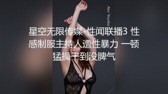 星空无限传媒-性闻联播3 性感制服主持人遭性暴力 一顿猛操干到没脾气