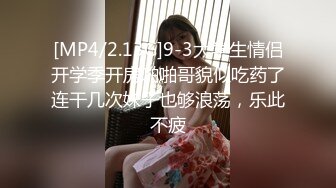 [MP4/2.13G]9-3大学生情侣开学季开房啪啪哥貌似吃药了连干几次妹子也够浪荡，乐此不疲