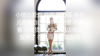 小情侣爱爱 要要 要舒服 待会儿你看自己骚样 我不要 不要看 小骚货这次到了酒店彻底放开了 在家操的心禁胆战