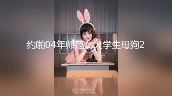 约啪04年师范女大学生母狗2