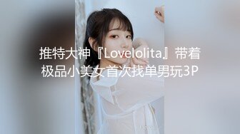 推特大神『Lovelolita』带着极品小美女首次找单男玩3P