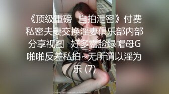 《顶级重磅✅自拍泄密》付费私密夫妻交换淫妻俱乐部内部分享视图✅好多露脸绿帽母G啪啪反差私拍~无所谓以淫为乐 (7)