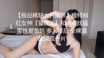 【极品稀缺大开眼界】推特网红女神『星优儿』和闺蜜找猛男性爱轰趴 多人淫乱 全裸混战操成一片