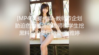 [MP4]天美传媒-教师节企划胁迫色女教师色老师被学生挖黑料胁迫强行做爱-张雅婷