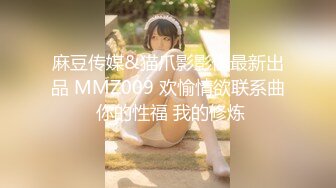 麻豆传媒&猫爪影影像最新出品 MMZ009 欢愉情欲联系曲 你的性福 我的修炼