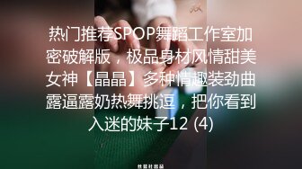 热门推荐SPOP舞蹈工作室加密破解版，极品身材风情甜美女神【晶晶】多种情趣装劲曲露逼露奶热舞挑逗，把你看到入迷的妹子12 (4)