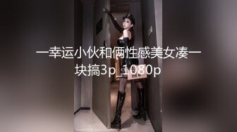 一幸运小伙和俩性感美女凑一块搞3p_1080p