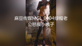 麻豆传媒MGL_0004绿帽老公怒操小姨子