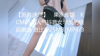 【新片速遞】 ✿果冻传媒✿ KCM050 人气抖音女学员的极品嫩逼 斑比[925MB/MP4/30:21]