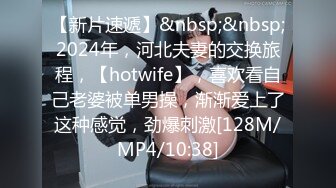 【新片速遞】&nbsp;&nbsp;2024年，河北夫妻的交换旅程，【hotwife】，喜欢看自己老婆被单男操，渐渐爱上了这种感觉，劲爆刺激[128M/MP4/10:38]