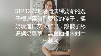 STP32778 劇情演繹要命的嫂子樓道裏勾引要飯的傻子，揉奶玩逼口交大雞巴，讓傻子舔逼揉奶爆草，無套抽插內射中出刺激