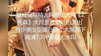 最威猛推特大屌泡妞大神〖Z先森〗大尺度性爱私拍流出 多少美女臣服在这个大屌胯下高清720P原版无水印