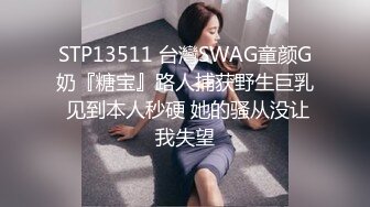 STP13511 台灣SWAG童颜G奶『糖宝』路人捕获野生巨乳 见到本人秒硬 她的骚从没让我失望