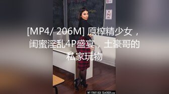 [MP4/ 206M] 原榨精少女，闺蜜淫乱4P盛宴，土豪哥的私家玩物