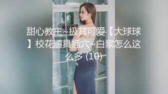 甜心教主~极其可爱【大球球】校花道具插穴~白浆怎么这么多 (10)