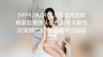 [MP4/ 4.04G] 8月新流出破解家庭摄像头偷拍豪宅夫妻性欲强第二发-出差回来狂抽猛送3天