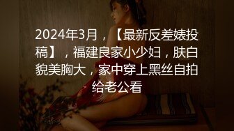 2024年3月，【最新反差婊投稿】，福建良家小少妇，肤白貌美胸大，家中穿上黑丝自拍给老公看