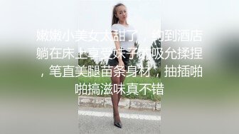 嫩嫩小美女太甜了，约到酒店躺在床上享受妹子的吸允揉捏，笔直美腿苗条身材，抽插啪啪搞滋味真不错