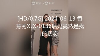 [HD/0.7G] 2024-06-13 香蕉秀XJX-0136后妈竟然是我的初恋