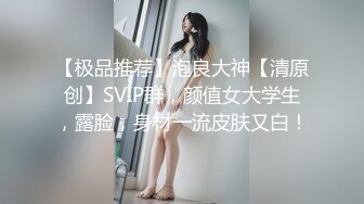 【极品推荐】泡良大神【清原创】SVIP群，颜值女大学生，露脸，身材一流皮肤又白！