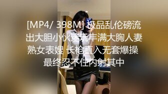 [MP4/ 398M] 极品乱伦磅流出大胆小伙迷玩丰满大胸人妻熟女表嫂 长枪直入无套爆操 最终忍不住内射其中