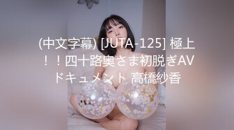 (中文字幕) [JUTA-125] 極上！！四十路奥さま初脱ぎAVドキュメント 高橋紗香