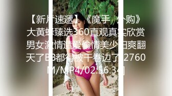 【新片速遞】《魔手☛外购》大黄蜂臻选360直观真实欣赏男女激情造爱偸情美少妇爽翻天了BB都得被干卷边了[2760M/MP4/02:56:34]