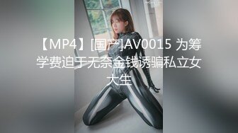 【MP4】[国产]AV0015 为筹学费迫于无奈金钱诱骗私立女大生