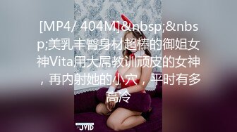 [MP4/ 404M]&nbsp;&nbsp;美乳丰臀身材超棒的御姐女神Vita用大屌教训顽皮的女神，再内射她的小穴，平时有多高冷