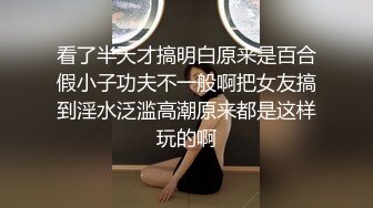 看了半天才搞明白原来是百合假小子功夫不一般啊把女友搞到淫水泛滥高潮原来都是这样玩的啊