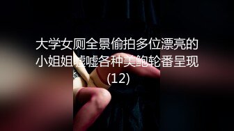 大学女厕全景偷拍多位漂亮的小姐姐嘘嘘各种美鲍轮番呈现 (12)